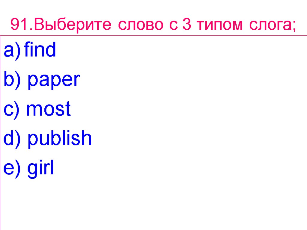 91.Выберите слово с 3 типом слога; find b) paper c) most d) publish e)